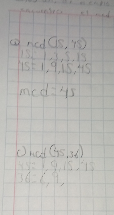 enguenire ¢frd 
①ncd (15,45)
1S  1,3,5,18
IS=1,9,15,45
1 cc 1 =45
(had (45,36)
45=1,9,15,15
36=6,9,