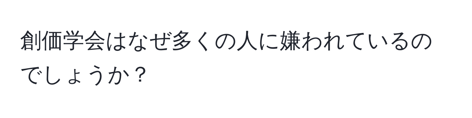 創価学会はなぜ多くの人に嫌われているのでしょうか？