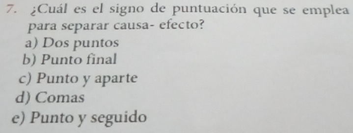 ¿Cuál es el signo de puntuación que se emplea
para separar causa- efecto?
a) Dos puntos
b) Punto final
c) Punto y aparte
d) Comas
e) Punto y seguido