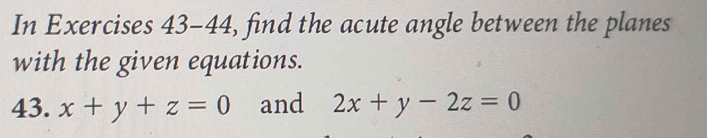 In Exercises 43-44, find the acute angle between the planes
with the given equations.
43. x+y+z=0 and 2x+y-2z=0