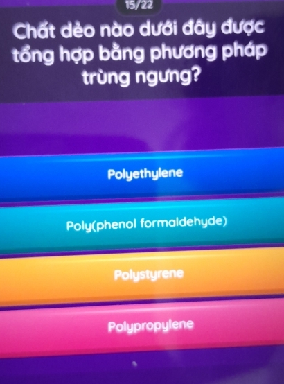 15/22
Chất dẻo nào dưới đây được
tổng hợp bằng phương pháp
trùng ngưng?
Polyethylene
Poly(phenol formaldehyde)
Polystyrene
Polypropylene