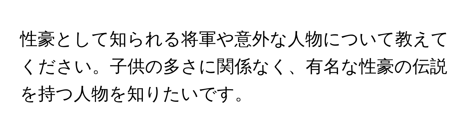 性豪として知られる将軍や意外な人物について教えてください。子供の多さに関係なく、有名な性豪の伝説を持つ人物を知りたいです。