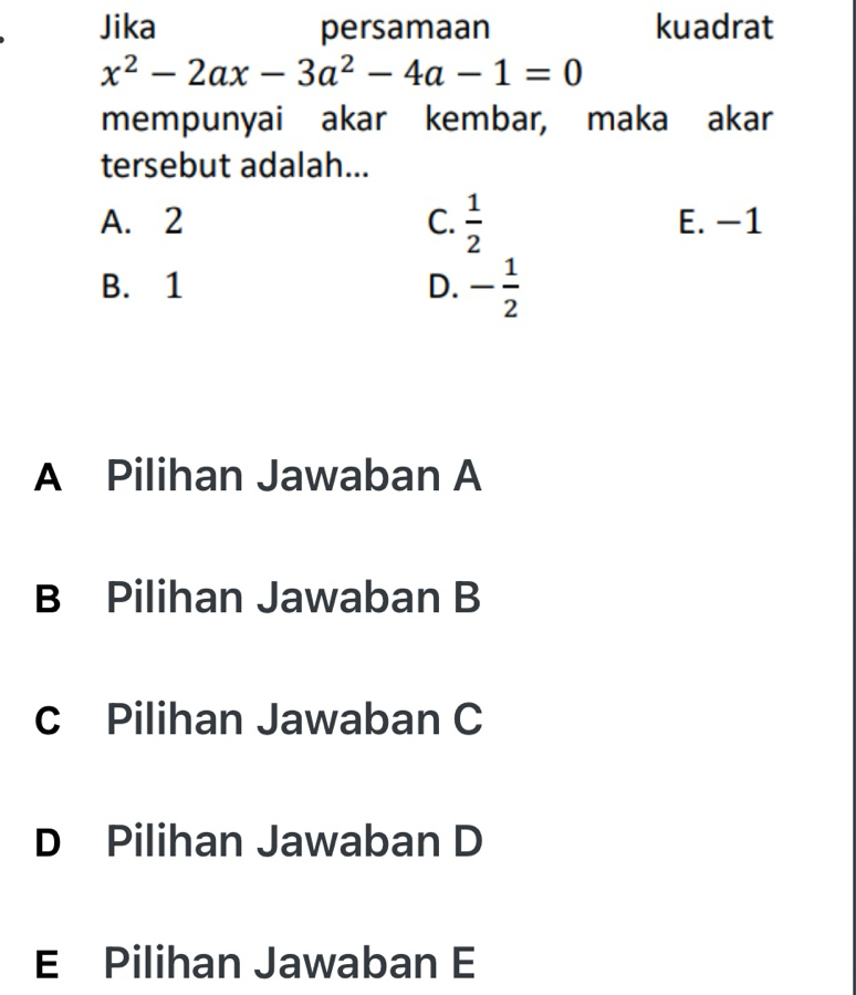 Jika persamaan kuadrat
x^2-2ax-3a^2-4a-1=0
mempunyai akar kembar, maka akar
tersebut adalah...
A. 2 C.  1/2  E. -1
B. 1 D. - 1/2 
A Pilihan Jawaban A
B Pilihan Jawaban B
C Pilihan Jawaban C
D Pilihan Jawaban D
E Pilihan Jawaban E