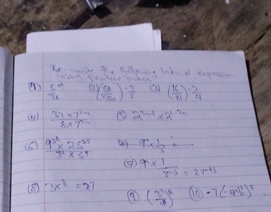 Be-wike yo. Aolowng Indicial expestion 
Whag Yourice mank 
( 
()  (5^(+k))/2k  ( 54/50 )^ (-2)/3  ( 16/81 )^- 3/4 
()  (32* 7^(3m))/8* 7^(2n)  ⑤ 2^(3n-1)* 2^(1-2n)
(6)  (9^(3k)* 25^(2k))/3^k* 5^5  () 9^n*  1/3 
9^n*  1/3^(n-3) =27^(n+3)
(8) 3x^(frac 1)2=27
9 ( 3^2/4 )^2 1o -7(-9^(2)^3)