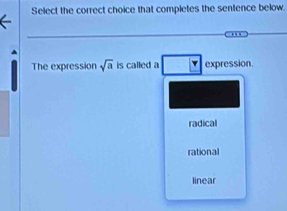 Select the correct choice that completes the sentence below.
The expression sqrt(a) is called a expression.
radical
rational
linear