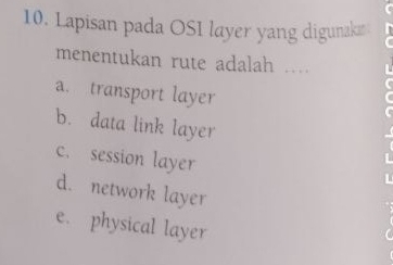 Lapisan pada OSI layer yang digunzks
menentukan rute adalah ....
a. transport layer
b. data link layer
c. session layer
d. network layer
e. physical layer