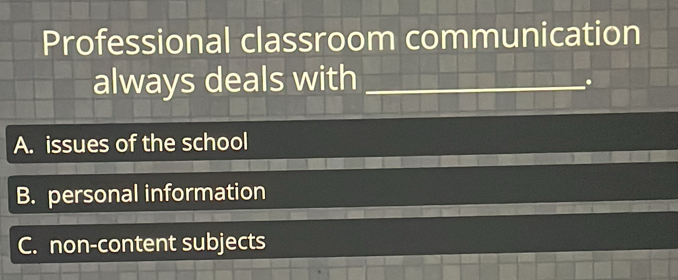 Professional classroom communication
always deals with_
.
A. issues of the school
B. personal information
C. non-content subjects