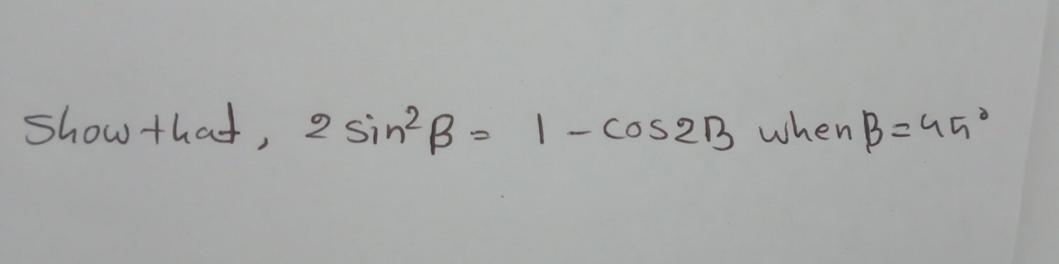 show that, 2sin^2beta =1-cos 2B when beta =45°