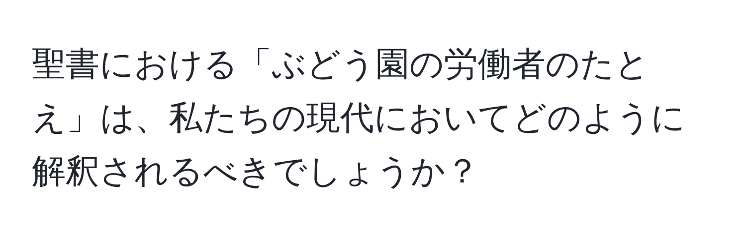 聖書における「ぶどう園の労働者のたとえ」は、私たちの現代においてどのように解釈されるべきでしょうか？