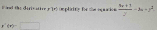 Find the derivative y'(x) implicitly for the equation  (3x+2)/y =3x+y^2.
y'(x)=□