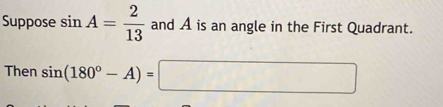 Suppose sin A= 2/13  and A is an angle in the First Quadrant. 
Then sin (180°-A)=□