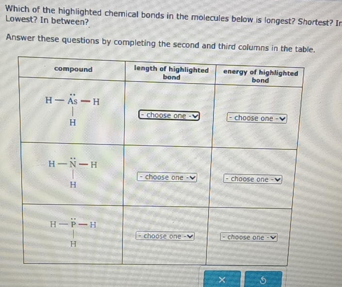 Which of the highlighted chemical bonds in the molecules below is longest? Shortest? In
Lowest? In between?
Answer these questions by completing the second and third columns in 
× 5