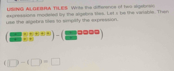 USING ALGEBRA TILES Write the difference of two algebraic 
expressions modeled by the algebra tiles. Let x be the variable. Then 
use the algebra tiles to simplify the expression.
( □ /□   (+□ )/□  frac oplus  (□ )-( □ /□  □ □ □ )
(□ )-(□ )=□