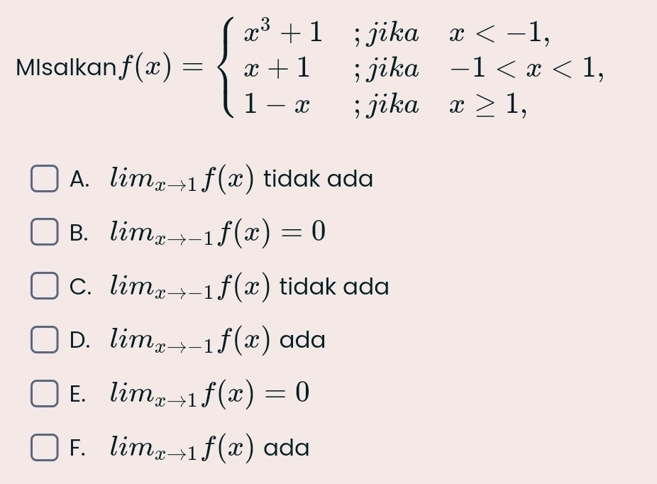 MIsalkan f(x)=beginarrayl x^3+1;jika x+1;jika 1-x;jikaendarray. beginarrayr x .
A. lim_xto 1f(x) tidak ada
B. lim_xto -1f(x)=0
C. lim_xto -1f(x) tidak ada
D. lim_xto -1f(x) ada
E. lim_xto 1f(x)=0
F. lim_xto 1f(x) ada