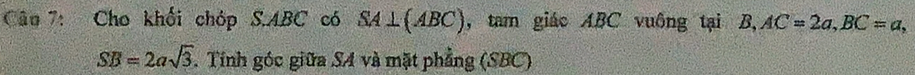 Cho khối chóp S. ABC có SA⊥ (ABC) , tam giác ABC vuông tại B, AC=2a, BC=a,
SB=2asqrt(3). Tính góc giữa S4 và mặt phẳng (SBC)