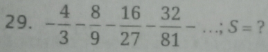 - 4/3 - 8/9 - 16/27 - 32/81 -...; S= ?