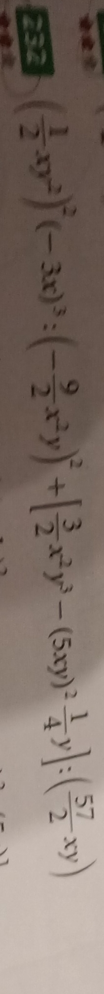 232 ( 1/2 xy^2)^2(-3x)^3:(- 9/2 x^2y)^2+[ 3/2 x^2y^3-(5xy)^2 1/4 y]:( 57/2 xy)