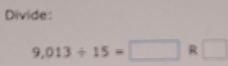 Divide:
9,013/ 15=□ R □