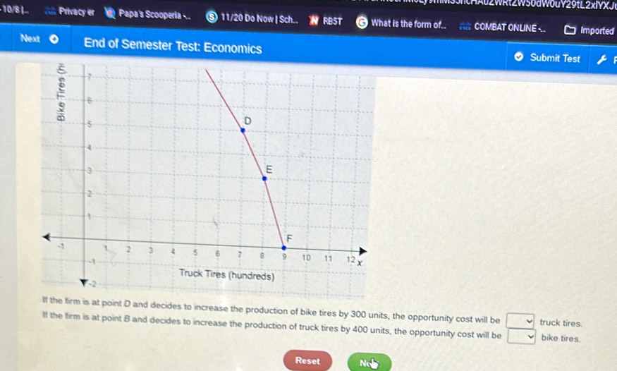 135ntHAu2WRtZW50dW0uY29tL2xIYXJ 
-10/8 |... Privacy er Papa's Scooperia .. 11/20 Do Now | Sch.. RB5T What is the form of.. COMBAT ONLINE -.. Imported 
Next End of Semester Test: Economics Submit Test 
he firm is at point D and decides to increase the production of bike tires by 300 units, the opportunity cost will be truck tires. 
lf the firm is at point B and decides to increase the production of truck tires by 400 units, the opportunity cost will be bike tires. 
Reset