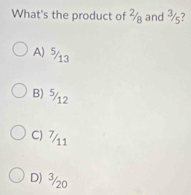 What's the product of ½ and ¾?
A) ⁵13
B) ⁵12
C) 7/11
D) 3/20