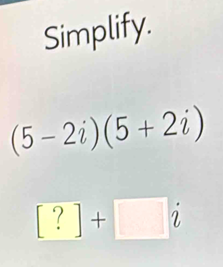 Simplify.
(5-2i)(5+2i)
□ ?+□ i