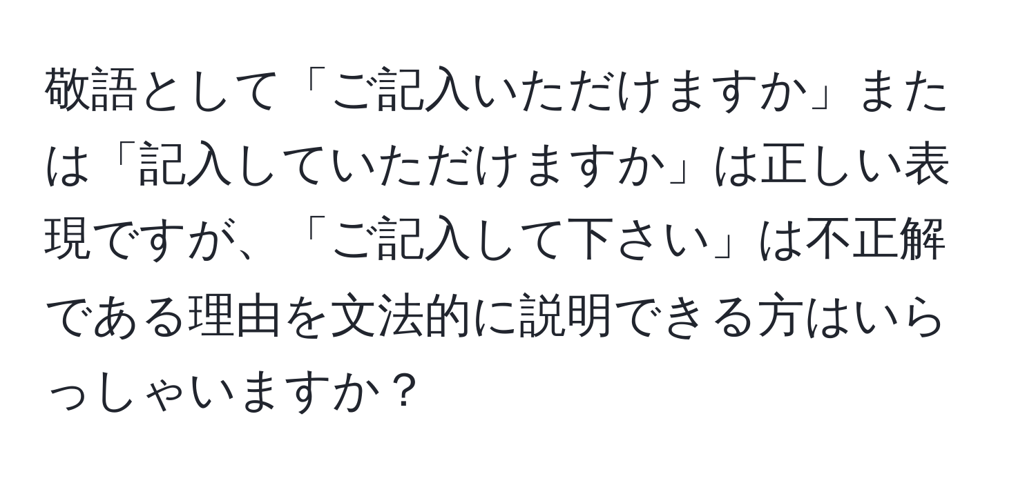 敬語として「ご記入いただけますか」または「記入していただけますか」は正しい表現ですが、「ご記入して下さい」は不正解である理由を文法的に説明できる方はいらっしゃいますか？