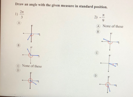 Draw an angle with the given measure in standard position.
1)  2π /3 
2) - π /9 
A
A None of these
B
,
C
1
C None of these
D
D
7