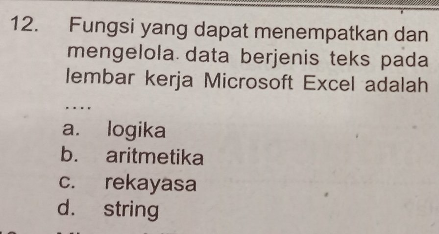 Fungsi yang dapat menempatkan dan
mengelola data berjenis teks pada
lembar kerja Microsoft Excel adalah
….
a. logika
b. aritmetika
c. rekayasa
d. string