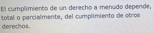 El cumplimiento de un derecho a menudo depende, 
total o parcialmente, del cumplimiento de otros 
derechos.