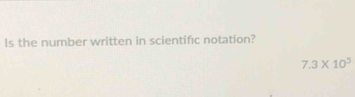 Is the number written in scientifc notation?
7.3* 10^5