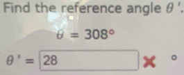 Find the reference angle θ '.
θ =308°
θ '=28