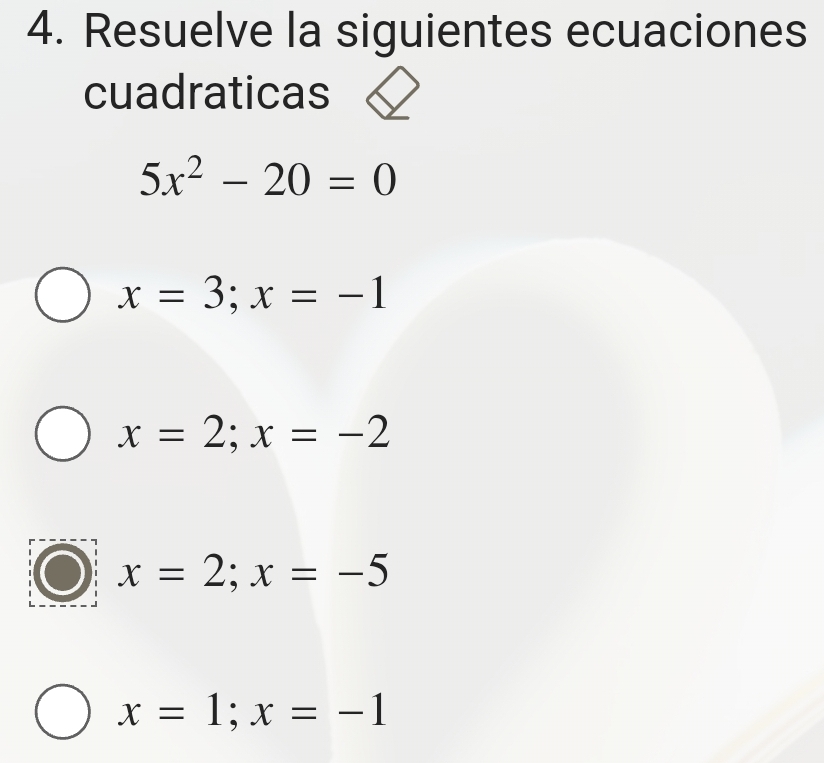 Resuelve la siguientes ecuaciones
cuadraticas
5x^2-20=0
x=3; x=-1
x=2;x=-2
x=2;x=-5
x=1;x=-1