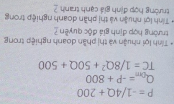 P=-1/4Q+200
Q_Dm=-P+800
TC=1/8Q^2+50Q+500
Tính lợi nhuận và thị phần doanh nghiệp trong 
trường hợp định giá độc quyền 1 
Tính lợi nhuận và thị phần doanh nghiệp trong 
trường hợp định giá cạnh tranh ?