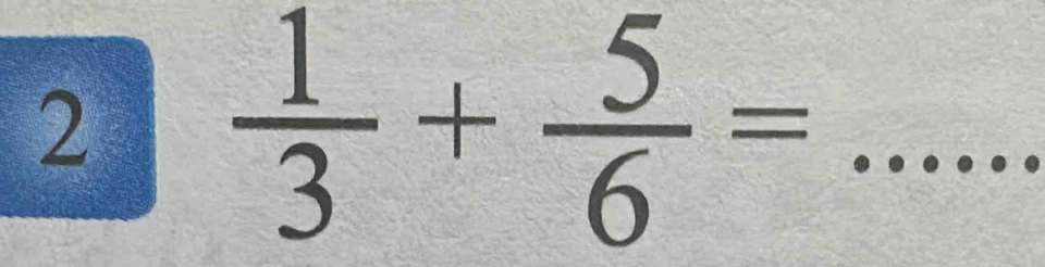 2  1/3 + 5/6 = _