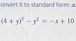 convert it to standard form:
(4+y)^2-y^2=-x+10