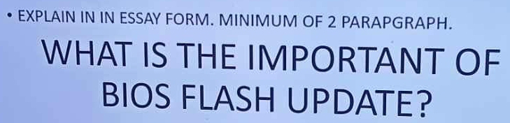 EXPLAIN IN IN ESSAY FORM. MINIMUM OF 2 PARAPGRAPH. 
WHAT IS THE IMPORTANT OF 
BIOS FLASH UPDATE?