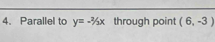 Parallel to y=-^2/_3x through point (6,-3)