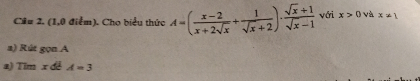 Cầu 2. (1,0 điểm). Cho biểu thức A=( (x-2)/x+2sqrt(x) + 1/sqrt(x)+2 )·  (sqrt(x)+1)/sqrt(x)-1  với x>0 và x!= 1
a) Rút gọn A
a) Tim x đề A=3