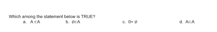 Which among the statement below is TRUE?
a. A∈ A b. OEA c. 0=varnothing d. A⊂eq A