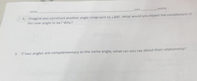 CANTE_ 
4. Imagine you constract another angle congruent to ∠ BAT. What would you expect the complement of 
the new angle to be? Why 
5. If two angles are complementary to the same angle, what can you say about their relationship?