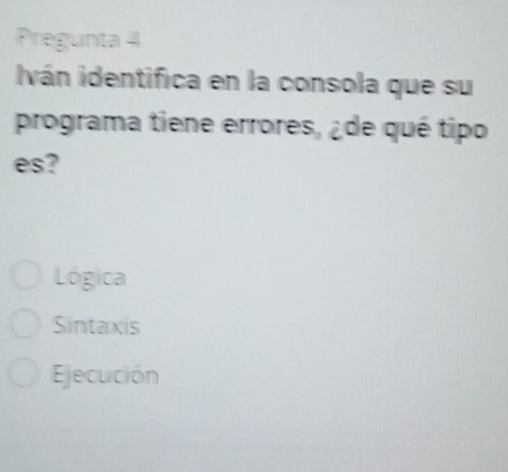 Pregunta 4
iván identifica en la consola que su
programa tiene errores, ¿de qué tipo
es?
Lógica
Sintaxis
Ejecución