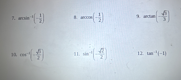 arcsin^(-1)(- 1/2 ) arccos (- 1/2 ) arctan (- sqrt(3)/3 )
8. 
9. 
10. cos^(-1)(- sqrt(3)/2 ) 11. sin^(-1)(- sqrt(2)/2 ) 12. tan^(-1)(-1)