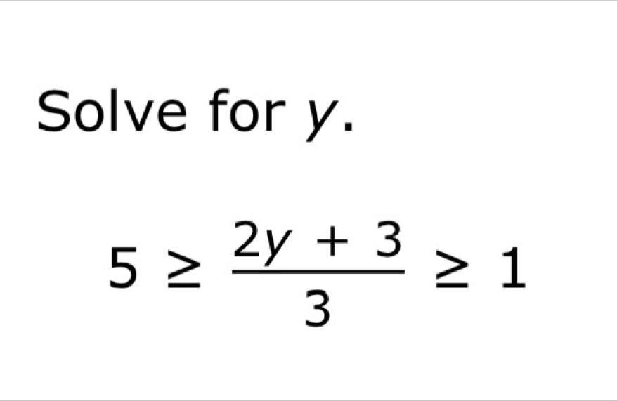 Solve for y.
5≥  (2y+3)/3 ≥ 1