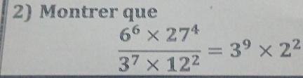 Montrer que
 (6^6* 27^4)/3^7* 12^2 =3^9* 2^2