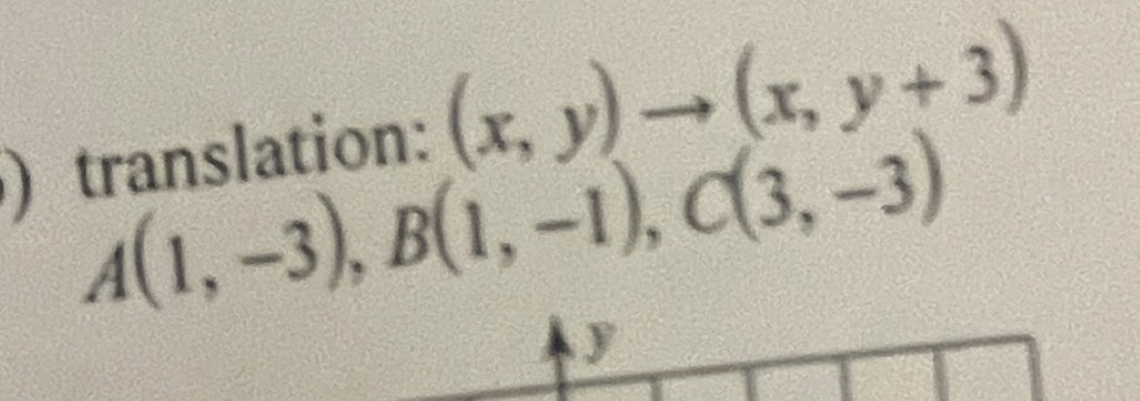 ) translation: (x,y)to (x,y+3)
A(1,-3), B(1,-1), C(3,-3)
y