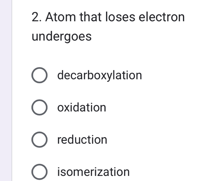 Atom that loses electron
undergoes
decarboxylation
oxidation
reduction
isomerization