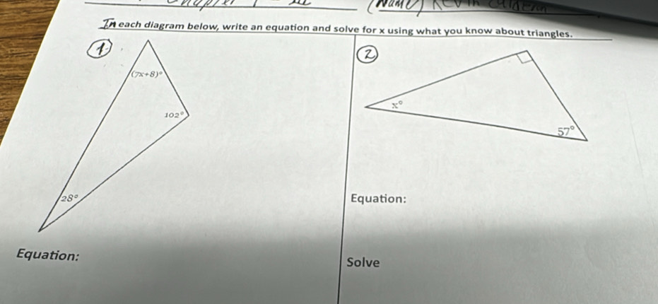 In each diagram below, write an equation and solve for x using what you know about triangles.
Equation:
Equation: Solve