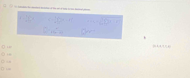 □ 18 Calculate the standard deviation of the set of data to two decimal places.
I= 1/n sumlimits _(i=1)^nX_i x_n^(2=frac 1)nsumlimits _(i=1)^n(X_i-overline X)^2 sigma =c,=sqrt(frac 1)asumlimits _(i=1)^n(X_i-overline X)^2
beginpmatrix n 2endpmatrix = n!/k!(n-k)!  beginpmatrix n kendpmatrix p^kq^((n-k))
1.57
 3,5,6,7,7,8
1.63
La2
1.50