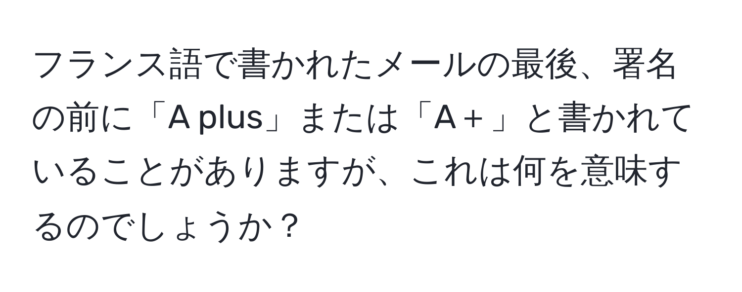 フランス語で書かれたメールの最後、署名の前に「A plus」または「A＋」と書かれていることがありますが、これは何を意味するのでしょうか？