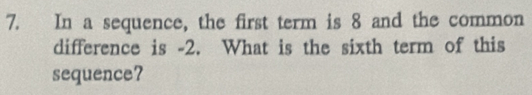 In a sequence, the first term is 8 and the common 
difference is -2. What is the sixth term of this 
sequence?